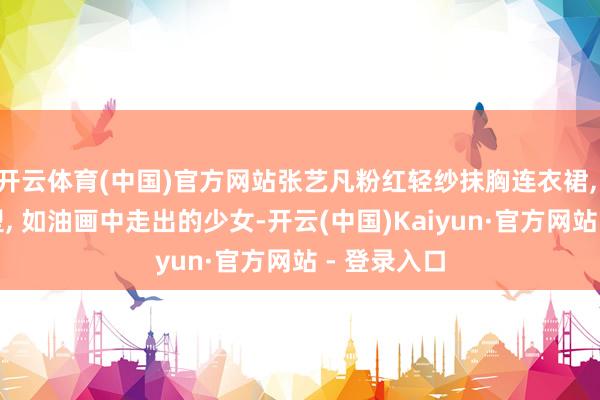 开云体育(中国)官方网站张艺凡粉红轻纱抹胸连衣裙, 花仙子造型, 如油画中走出的少女-开云(中国)Kaiyun·官方网站 - 登录入口