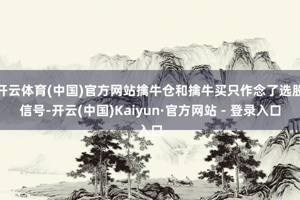 开云体育(中国)官方网站擒牛仓和擒牛买只作念了选股信号-开云(中国)Kaiyun·官方网站 - 登录入口
