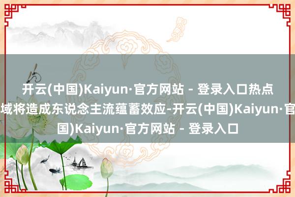 开云(中国)Kaiyun·官方网站 - 登录入口热点旅游城市及左近区域将造成东说念主流蕴蓄效应-开云(中国)Kaiyun·官方网站 - 登录入口