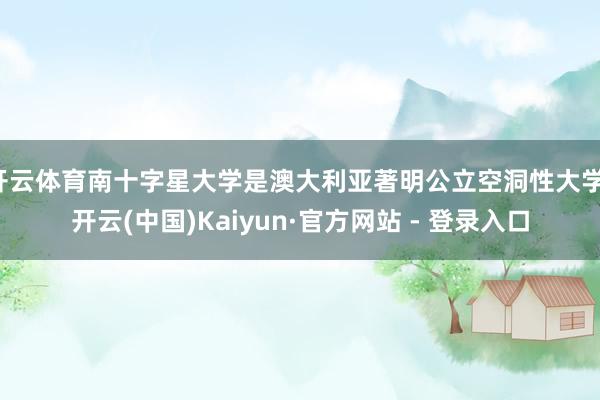 开云体育南十字星大学是澳大利亚著明公立空洞性大学-开云(中国)Kaiyun·官方网站 - 登录入口