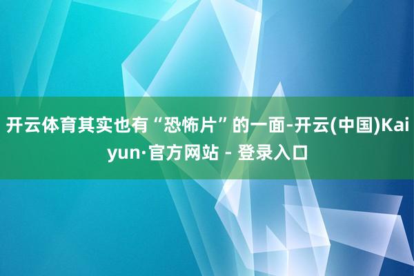 开云体育其实也有“恐怖片”的一面-开云(中国)Kaiyun·官方网站 - 登录入口