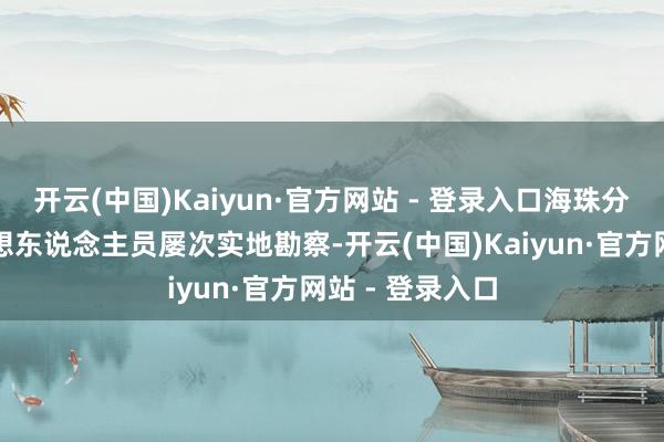 开云(中国)Kaiyun·官方网站 - 登录入口海珠分手局派专科瞎想东说念主员屡次实地勘察-开云(中国)Kaiyun·官方网站 - 登录入口