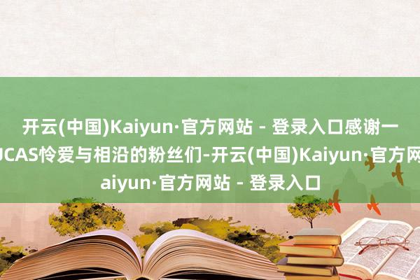 开云(中国)Kaiyun·官方网站 - 登录入口感谢一直以来给予LUCAS怜爱与相沿的粉丝们-开云(中国)Kaiyun·官方网站 - 登录入口