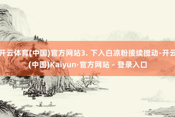 开云体育(中国)官方网站3. 下入白凉粉接续搅动-开云(中国)Kaiyun·官方网站 - 登录入口