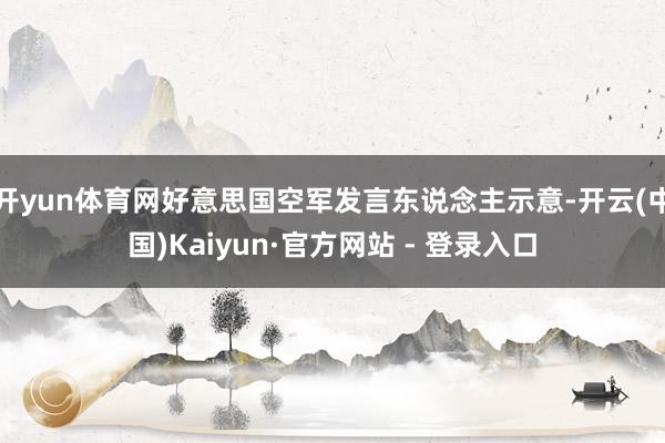 开yun体育网好意思国空军发言东说念主示意-开云(中国)Kaiyun·官方网站 - 登录入口