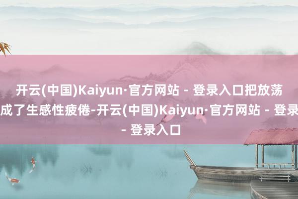 开云(中国)Kaiyun·官方网站 - 登录入口把放荡感演成了生感性疲倦-开云(中国)Kaiyun·官方网站 - 登录入口