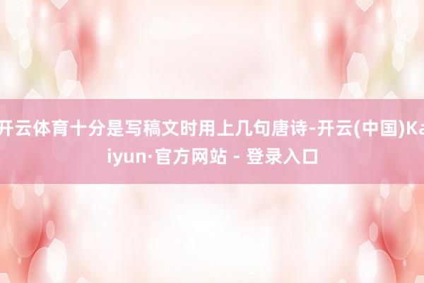 开云体育十分是写稿文时用上几句唐诗-开云(中国)Kaiyun·官方网站 - 登录入口