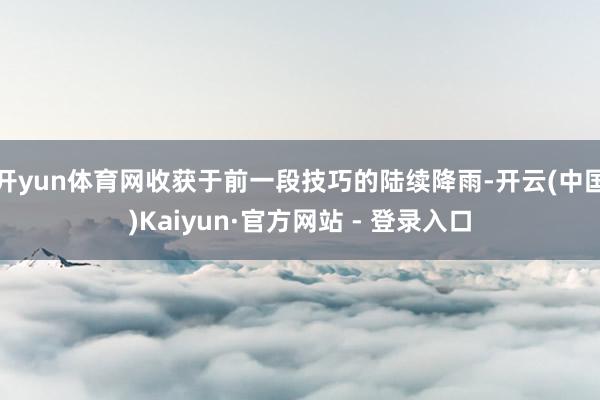开yun体育网收获于前一段技巧的陆续降雨-开云(中国)Kaiyun·官方网站 - 登录入口