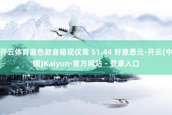 开云体育蓝色款音箱现仅需 51.44 好意思元-开云(中国)Kaiyun·官方网站 - 登录入口