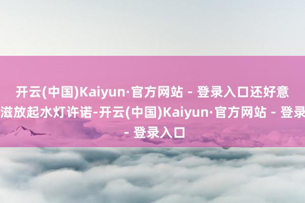 开云(中国)Kaiyun·官方网站 - 登录入口还好意思滋滋放起水灯许诺-开云(中国)Kaiyun·官方网站 - 登录入口