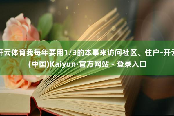 开云体育我每年要用1/3的本事来访问社区、住户-开云(中国)Kaiyun·官方网站 - 登录入口