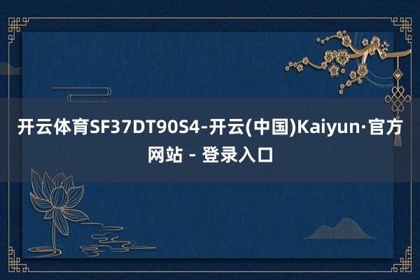 开云体育SF37DT90S4-开云(中国)Kaiyun·官方网站 - 登录入口