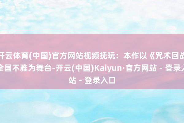 开云体育(中国)官方网站视频抚玩:本作以《咒术回战》全国不雅为舞台-开云(中国)Kaiyun·官方网站 - 登录入口