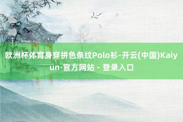 欧洲杯体育身穿拼色条纹Polo衫-开云(中国)Kaiyun·官方网站 - 登录入口