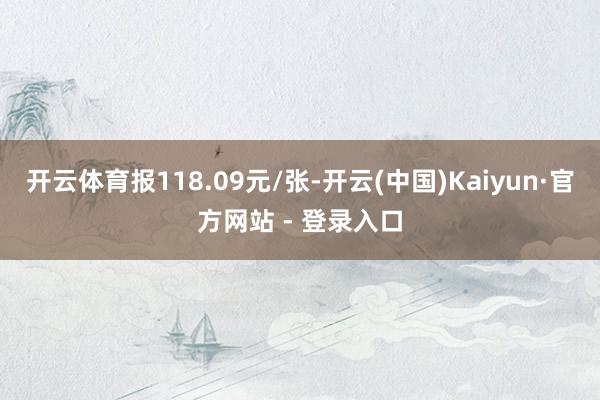 开云体育报118.09元/张-开云(中国)Kaiyun·官方网站 - 登录入口