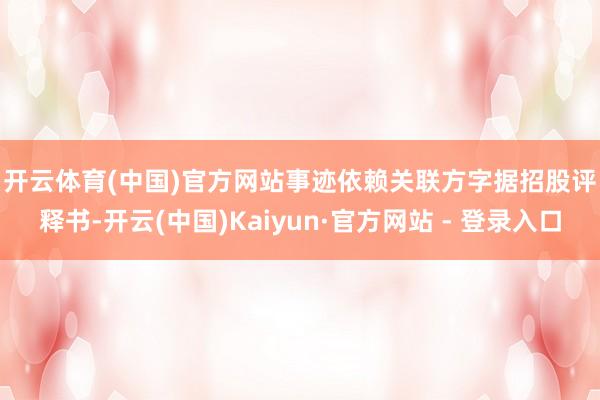 开云体育(中国)官方网站 事迹依赖关联方 字据招股评释书-开云(中国)Kaiyun·官方网站 - 登录入口