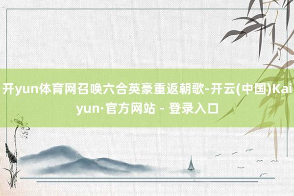 开yun体育网召唤六合英豪重返朝歌-开云(中国)Kaiyun·官方网站 - 登录入口