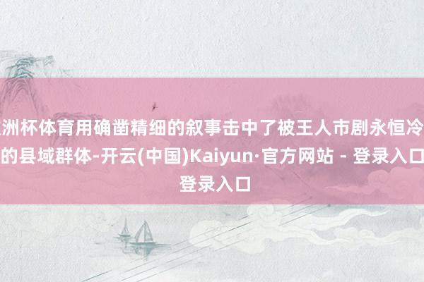 欧洲杯体育用确凿精细的叙事击中了被王人市剧永恒冷落的县域群体-开云(中国)Kaiyun·官方网站 - 登录入口