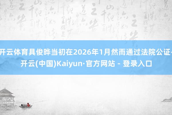 开云体育具俊晔当初在2026年1月然而通过法院公证-开云(中国)Kaiyun·官方网站 - 登录入口